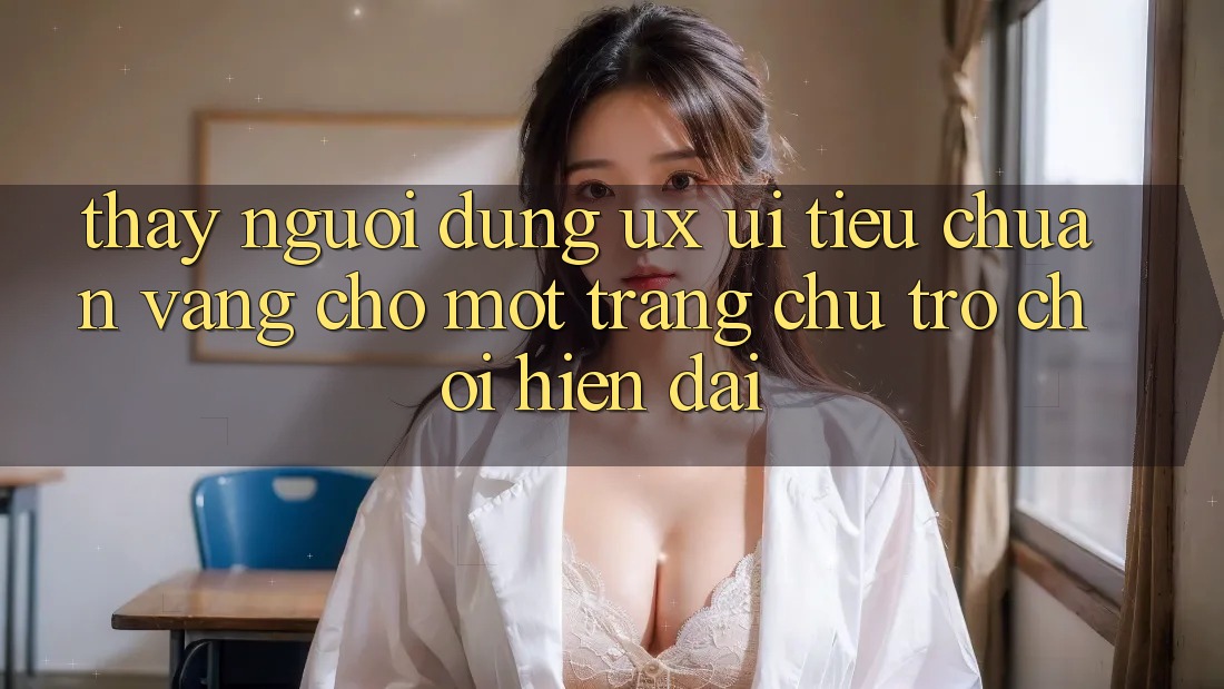 Thấy Người Dùng (UX/UI) – Tiêu Chuẩn Vàng Cho Một Trang chủ Trò chơi Hiện Đại Thấy Người Dùng (UX/UI) – Tiêu Chuẩn Vàng Cho Một Trang chủ Trò chơi Hiện Đại
