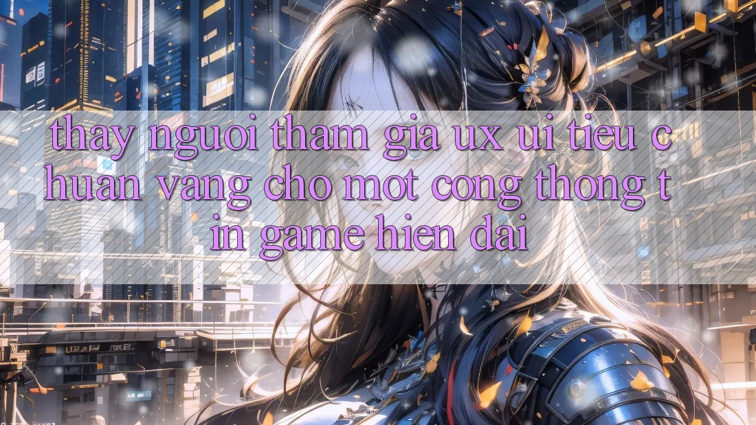 Thấy Người tham gia (UX/UI) – Tiêu Chuẩn Vàng Cho Một Cổng thông tin Game Hiện Đại Thấy Người tham gia (UX/UI) – Tiêu Chuẩn Vàng Cho Một Cổng thông tin Game Hiện Đại