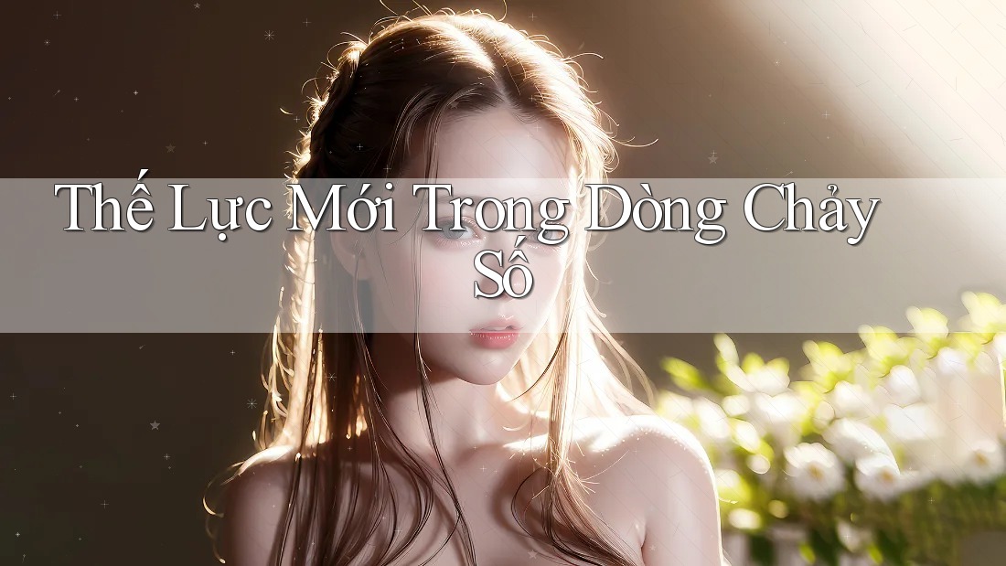 Thế Lực Mới Trong Dòng Chảy Số Thế Lực Mới Trong Dòng Chảy Số