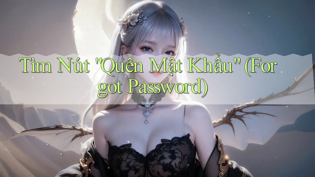 Tìm Nút “Quên Mật Khẩu” (Forgot Password) Tìm Nút “Quên Mật Khẩu” (Forgot Password)