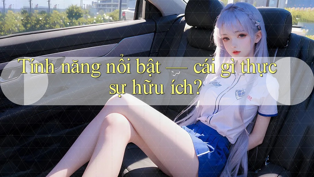 Tính năng nổi bật — cái gì thực sự hữu ích? Tính năng nổi bật — cái gì thực sự hữu ích?