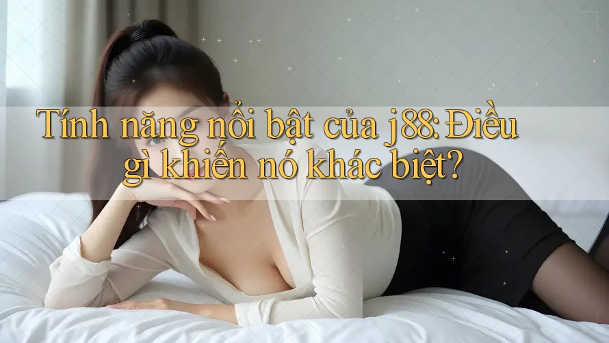 Tính năng nổi bật của j88: Điều gì khiến nó khác biệt?