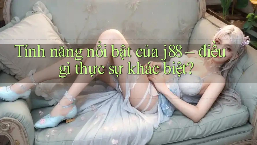 Tính năng nổi bật của j88 – điều gì thực sự khác biệt?