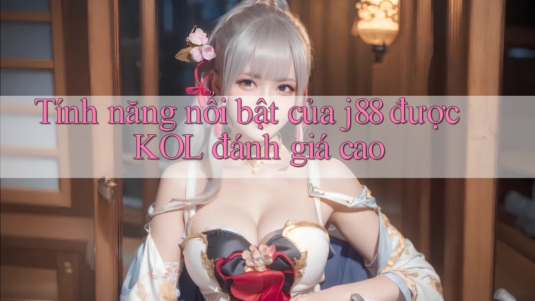 Tính năng nổi bật của j88 được KOL đánh giá cao Tính năng nổi bật của j88 được KOL đánh giá cao