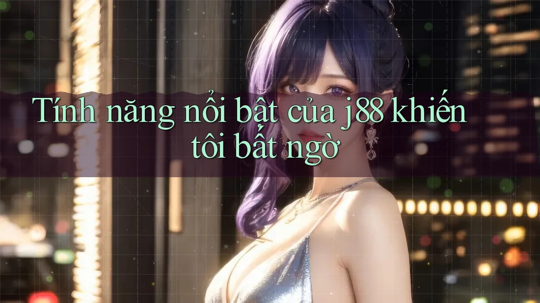 Tính năng nổi bật của j88 khiến tôi bất ngờ Tính năng nổi bật của j88 khiến tôi bất ngờ