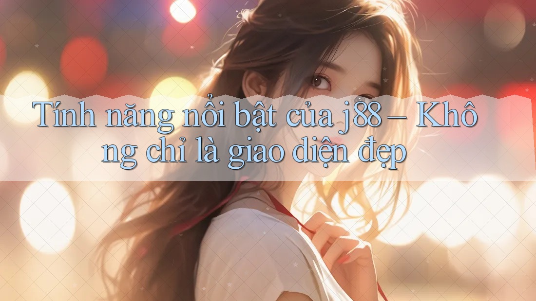 Tính năng nổi bật của j88 – Không chỉ là giao diện đẹp