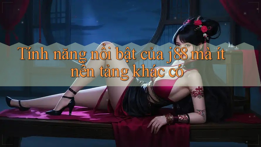 Tính năng nổi bật của j88 mà ít nền tảng khác có Tính năng nổi bật của j88 mà ít nền tảng khác có