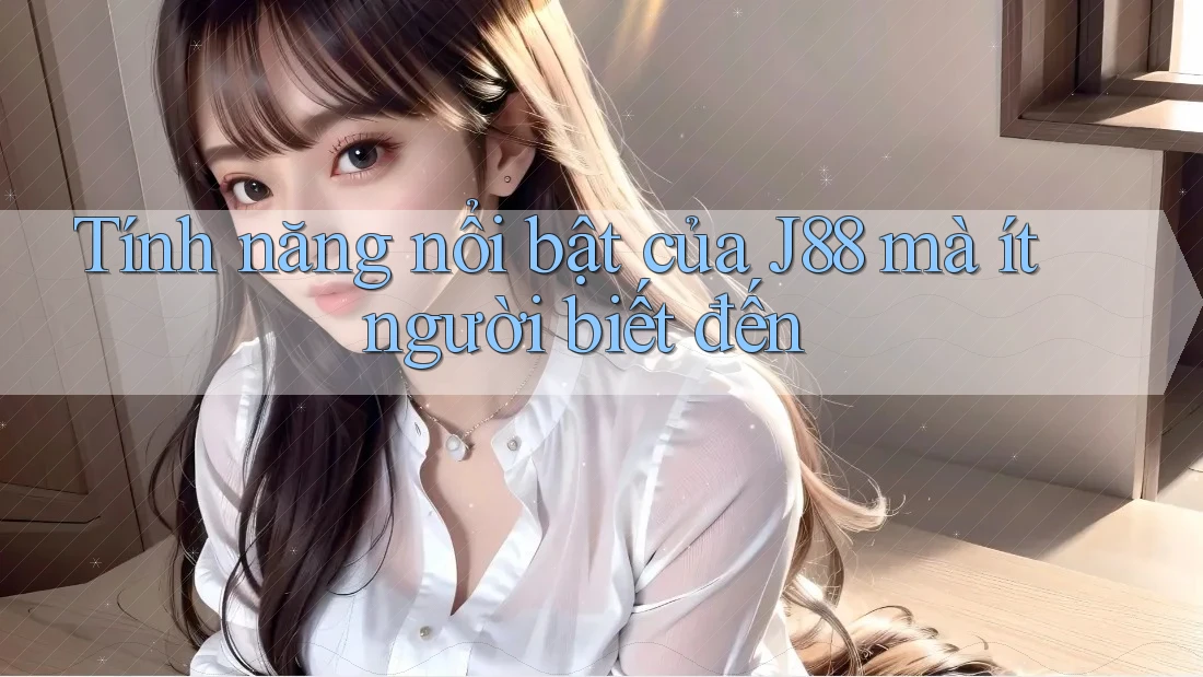 Tính năng nổi bật của J88 mà ít người biết đến