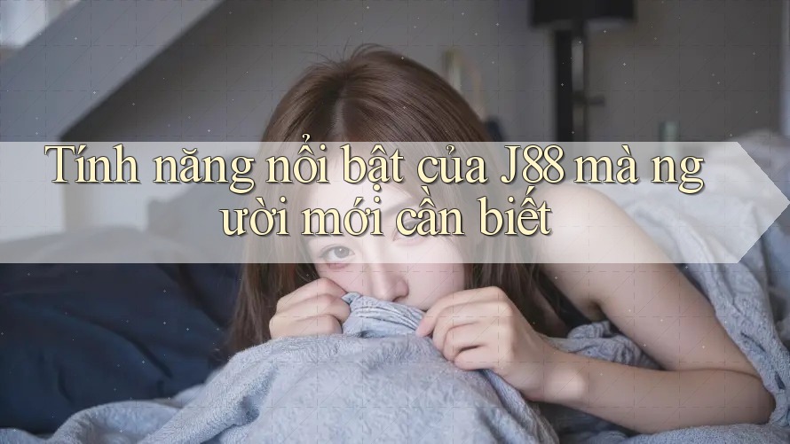 Tính năng nổi bật của J88 mà người mới cần biết Tính năng nổi bật của J88 mà người mới cần biết
