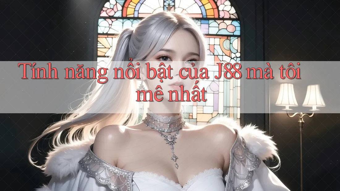 Tính năng nổi bật của J88 mà tôi mê nhất Tính năng nổi bật của J88 mà tôi mê nhất