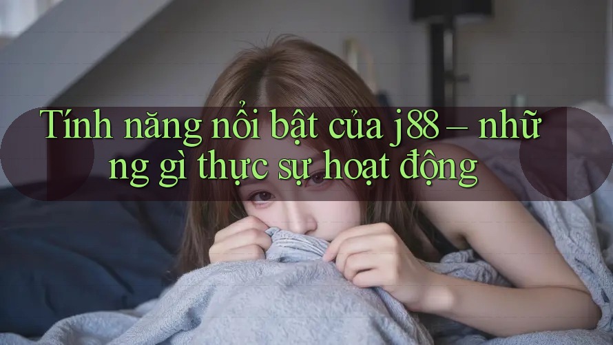 Tính năng nổi bật của j88 – những gì thực sự hoạt động Tính năng nổi bật của j88 – những gì thực sự hoạt động