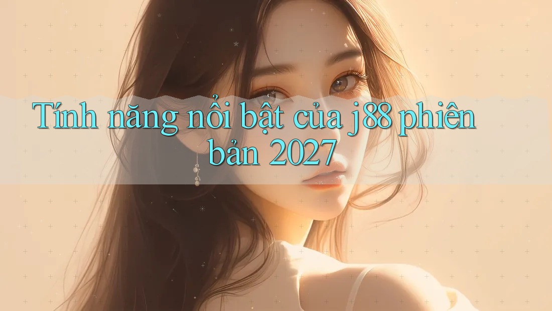 Tính năng nổi bật của j88 phiên bản 2027