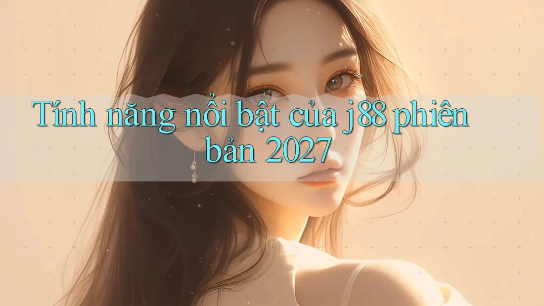 Tính năng nổi bật của j88 phiên bản 2027 Tính năng nổi bật của j88 phiên bản 2027