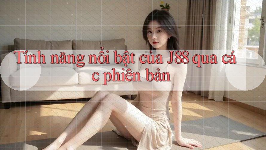 Tính năng nổi bật của J88 qua các phiên bản Tính năng nổi bật của J88 qua các phiên bản