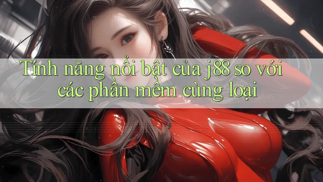 Tính năng nổi bật của j88 so với các phần mềm cùng loại