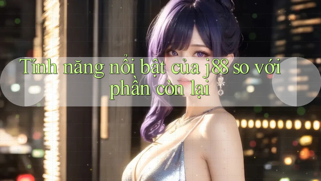 Tính năng nổi bật của j88 so với phần còn lại Tính năng nổi bật của j88 so với phần còn lại