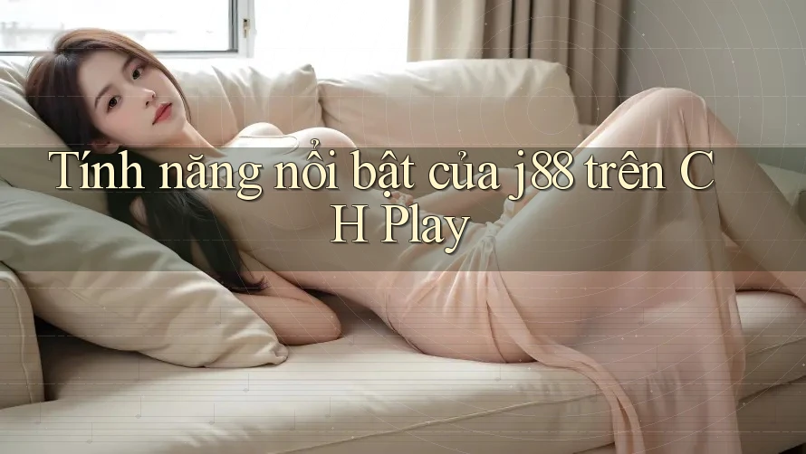 Tính năng nổi bật của j88 trên CH Play Tính năng nổi bật của j88 trên CH Play