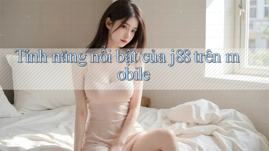 Tính năng nổi bật của j88 trên mobile Tính năng nổi bật của j88 trên mobile