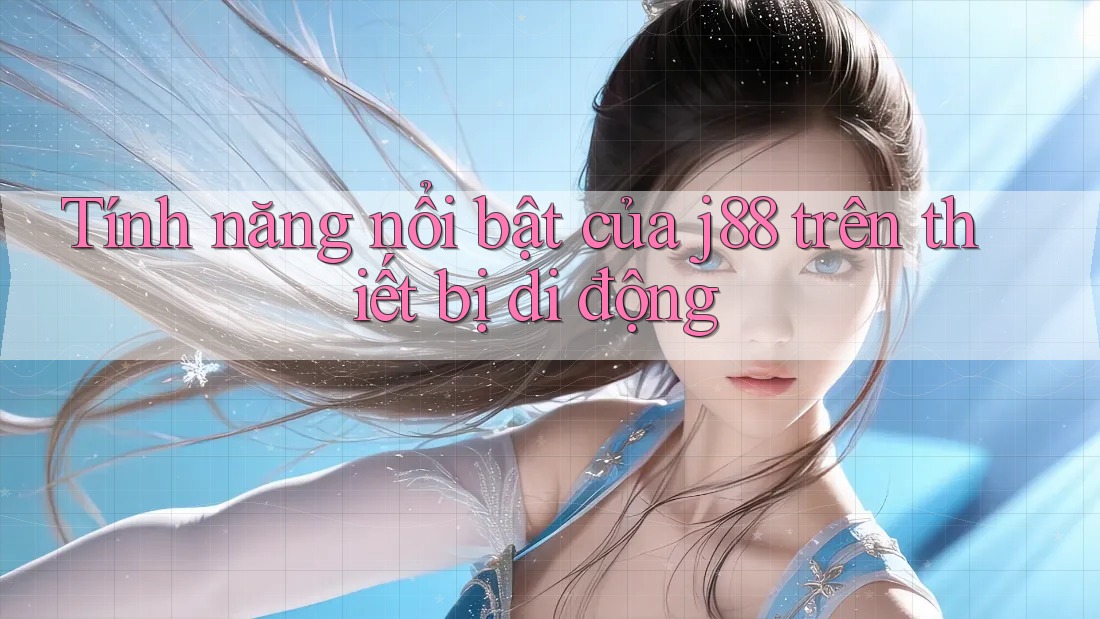 Tính năng nổi bật của j88 trên thiết bị di động