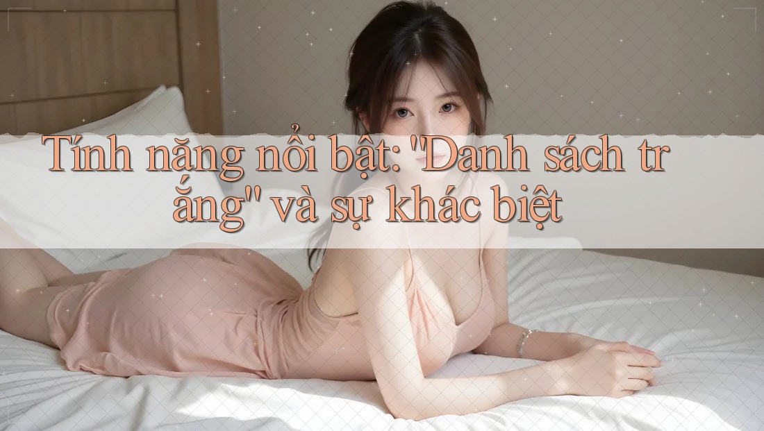 Tính năng nổi bật: “Danh sách trắng” và sự khác biệt Tính năng nổi bật: “Danh sách trắng” và sự khác biệt