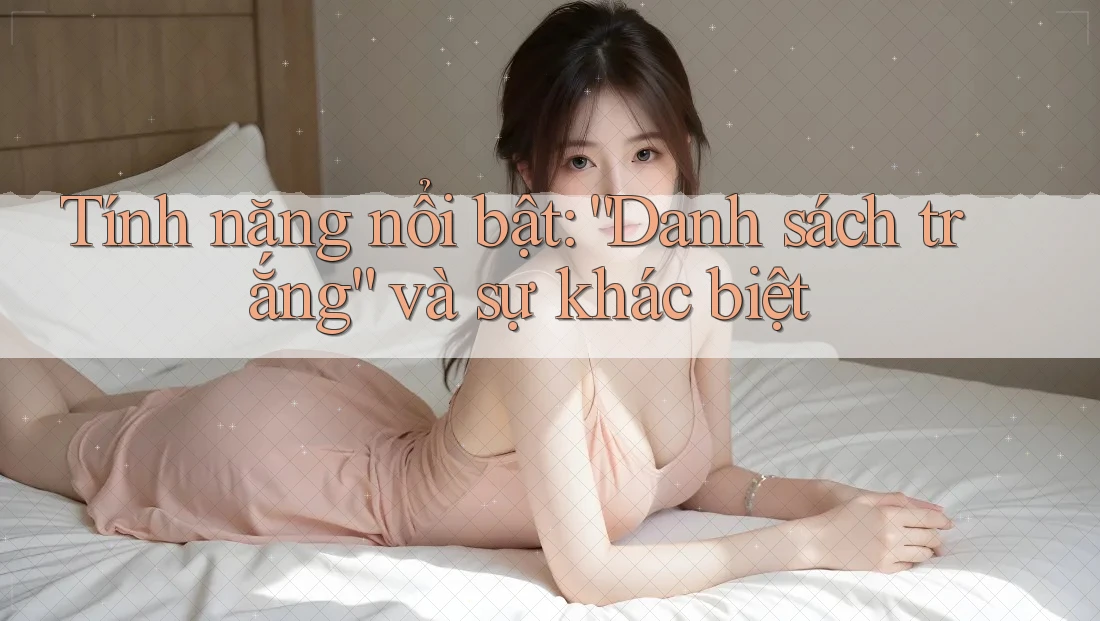 Tính năng nổi bật: “Danh sách trắng” và sự khác biệt Tính năng nổi bật: “Danh sách trắng” và sự khác biệt