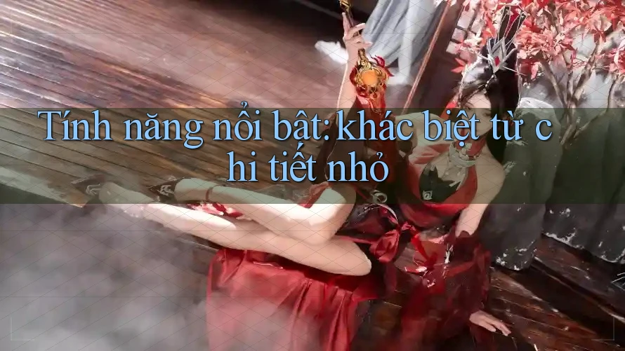 Tính năng nổi bật: khác biệt từ chi tiết nhỏ Tính năng nổi bật: khác biệt từ chi tiết nhỏ