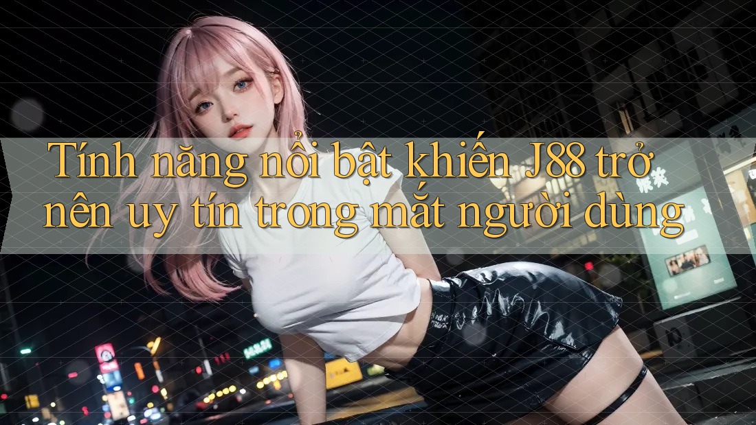 Tính năng nổi bật khiến J88 trở nên uy tín trong mắt người dùng Tính năng nổi bật khiến J88 trở nên uy tín trong mắt người dùng