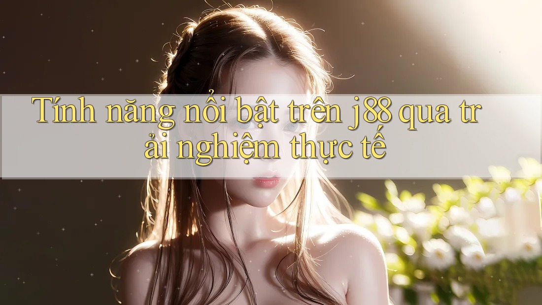 Tính năng nổi bật trên j88 qua trải nghiệm thực tế Tính năng nổi bật trên j88 qua trải nghiệm thực tế