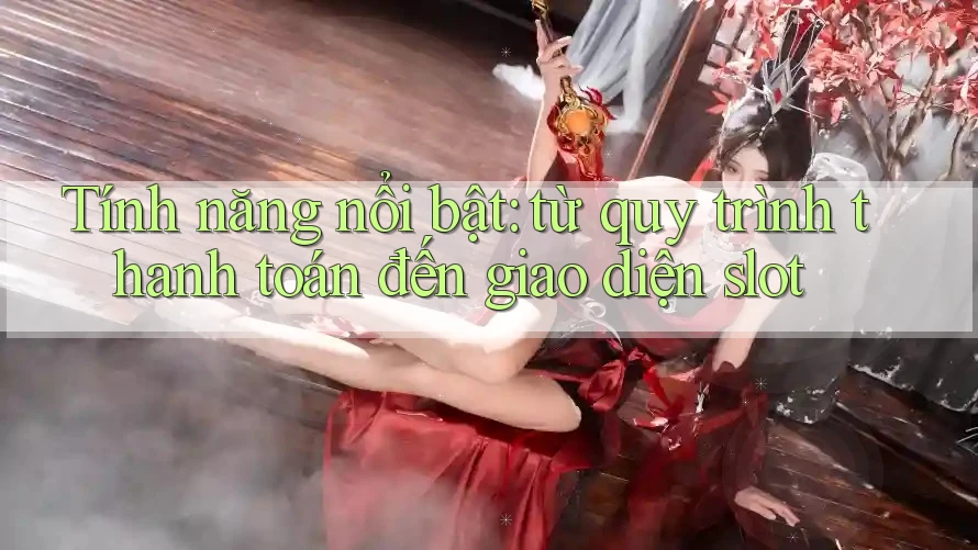 Tính năng nổi bật: từ quy trình thanh toán đến giao diện slot Tính năng nổi bật: từ quy trình thanh toán đến giao diện slot