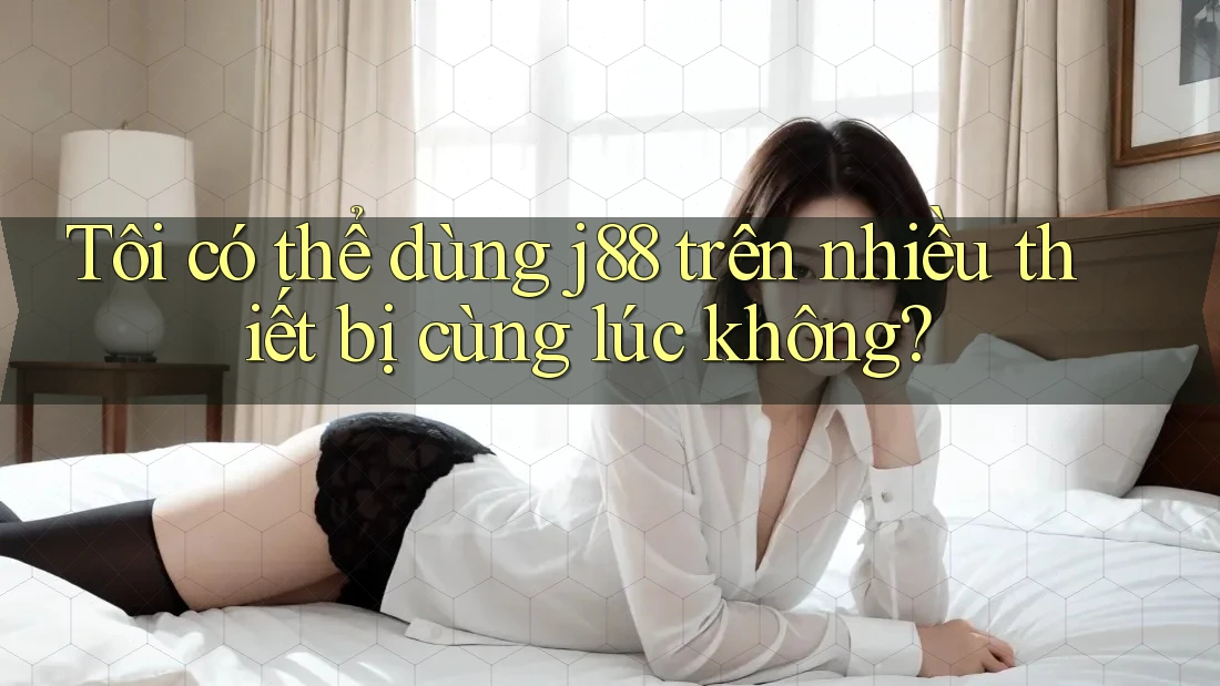 Tôi có thể dùng j88 trên nhiều thiết bị cùng lúc không? Tôi có thể dùng j88 trên nhiều thiết bị cùng lúc không?