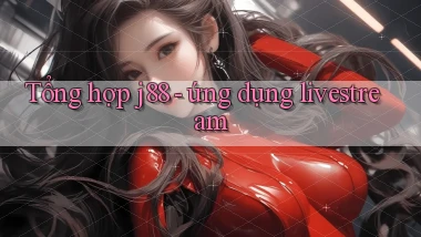 Tổng hợp j88   ứng dụng livestream