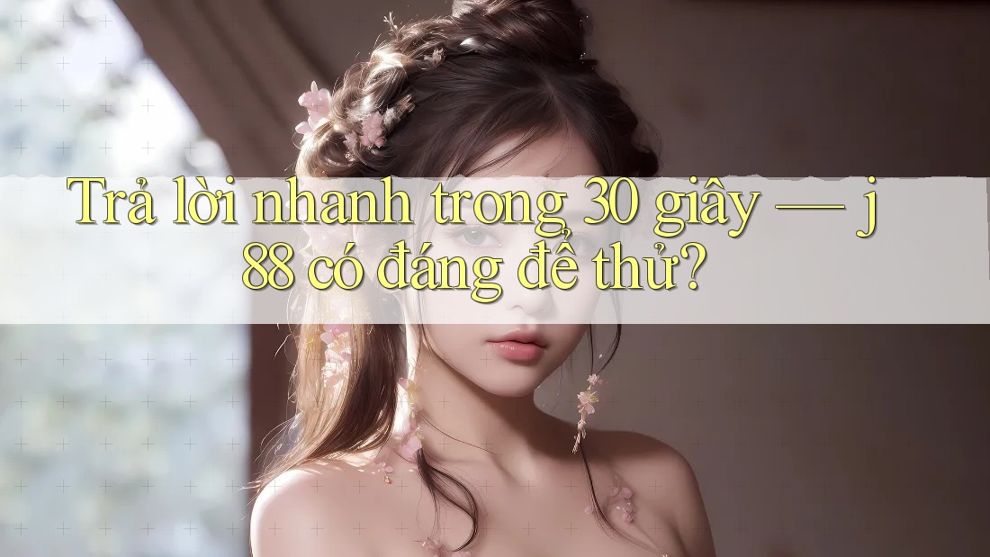 Trả lời nhanh trong 30 giây — j88 có đáng để thử? Trả lời nhanh trong 30 giây — j88 có đáng để thử?
