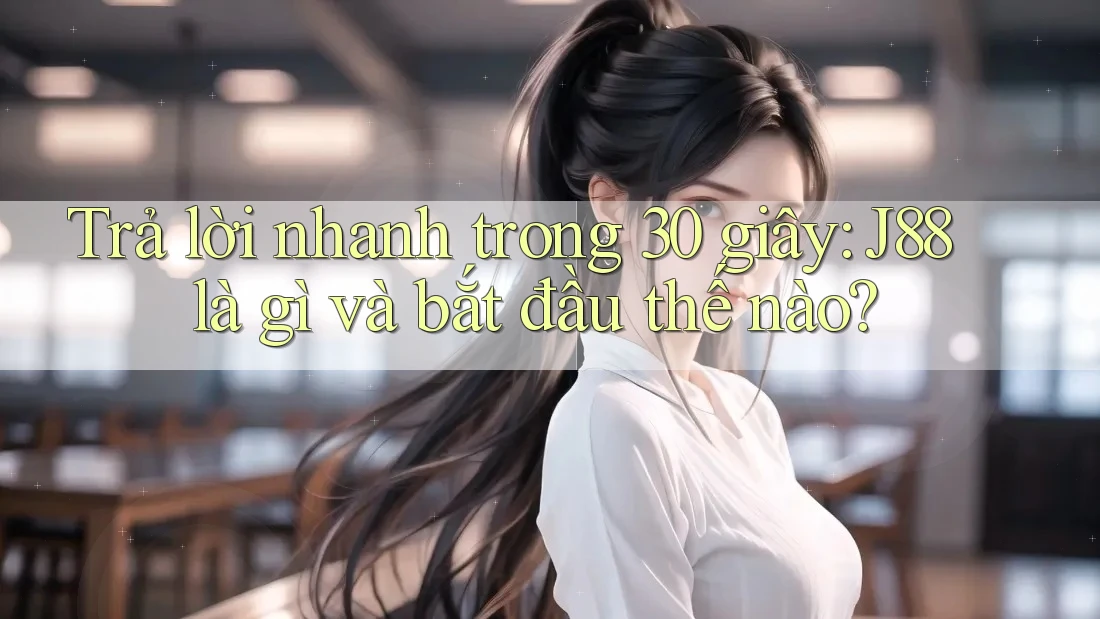 Trả lời nhanh trong 30 giây: J88 là gì và bắt đầu thế nào? Trả lời nhanh trong 30 giây: J88 là gì và bắt đầu thế nào?