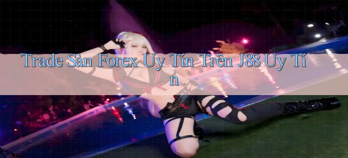 trade sàn forex uy tín trên j88 uy tín
