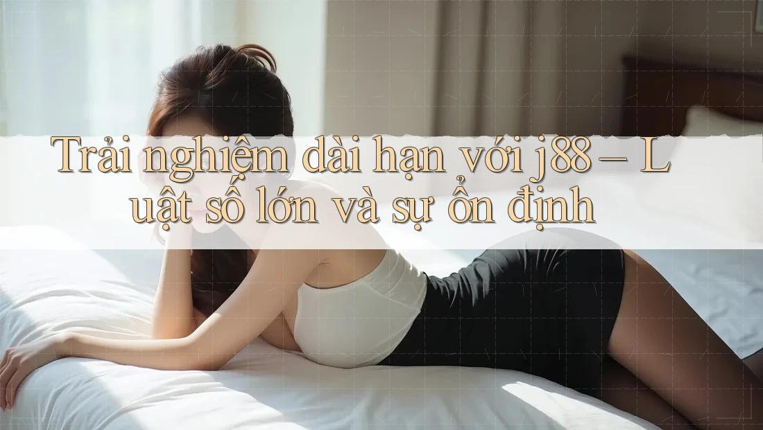 Trải nghiệm dài hạn với j88 – Luật số lớn và sự ổn định Trải nghiệm dài hạn với j88 – Luật số lớn và sự ổn định