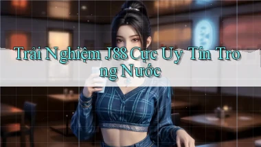 trải nghiệm j88 cực uy tín trong nước