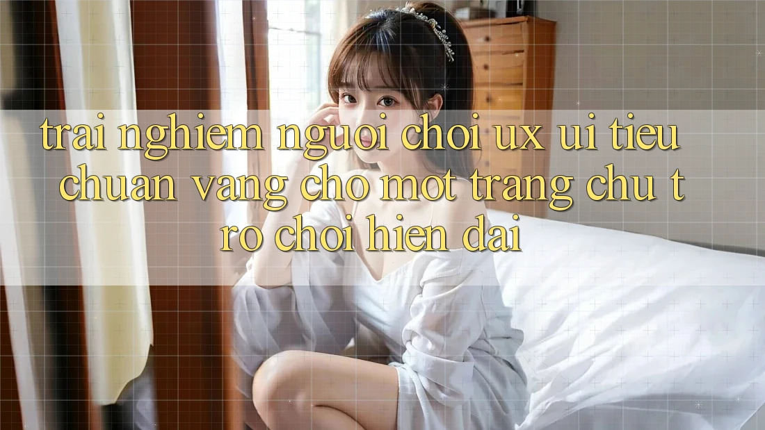 Trải nghiệm Người chơi (UX/UI) – Tiêu Chuẩn Vàng Cho Một Trang chủ Trò chơi Hiện Đại Trải nghiệm Người chơi (UX/UI) – Tiêu Chuẩn Vàng Cho Một Trang chủ Trò chơi Hiện Đại