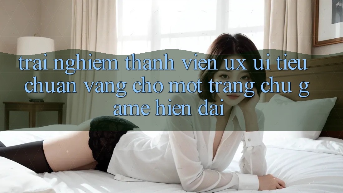 Trải Nghiệm Thành viên (UX/UI) – Tiêu Chuẩn Vàng Cho Một Trang chủ Game Hiện Đại Trải Nghiệm Thành viên (UX/UI) – Tiêu Chuẩn Vàng Cho Một Trang chủ Game Hiện Đại