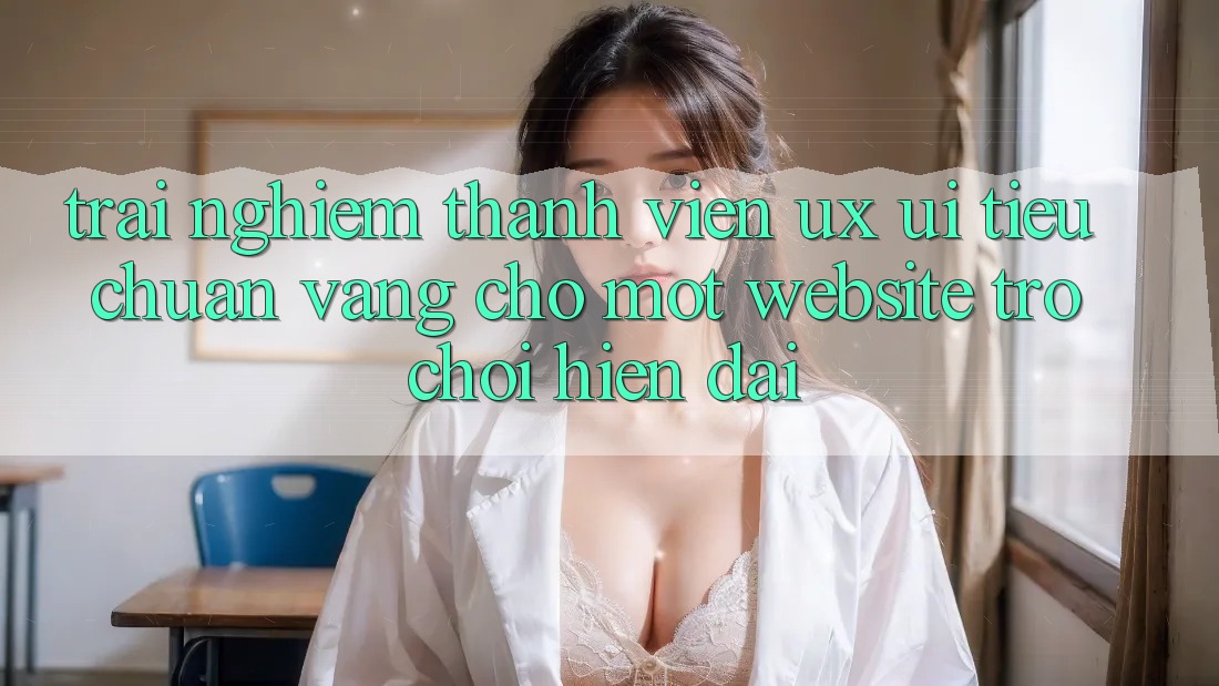 Trải Nghiệm Thành viên (UX/UI) – Tiêu Chuẩn Vàng Cho Một Website Trò chơi Hiện Đại Trải Nghiệm Thành viên (UX/UI) – Tiêu Chuẩn Vàng Cho Một Website Trò chơi Hiện Đại