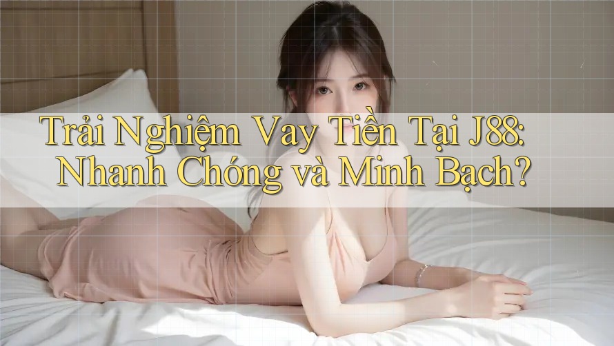 Trải Nghiệm Vay Tiền Tại J88: Nhanh Chóng và Minh Bạch? Trải Nghiệm Vay Tiền Tại J88: Nhanh Chóng và Minh Bạch?