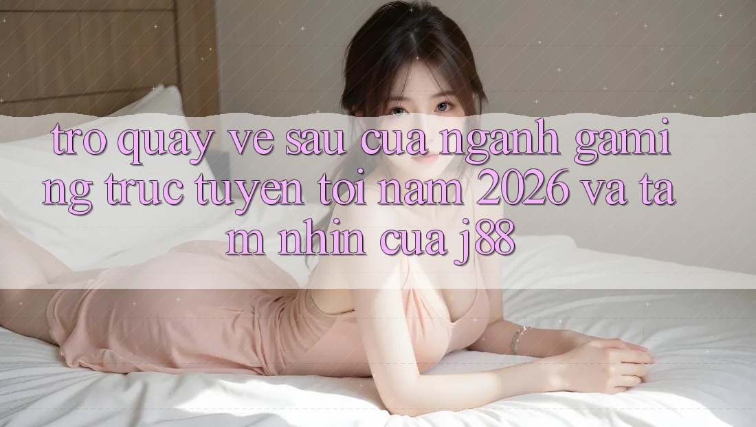 Trở quay về sau Của Ngành Gaming Trực Tuyến Tới Năm 2026 Và Tầm Nhìn Của j88