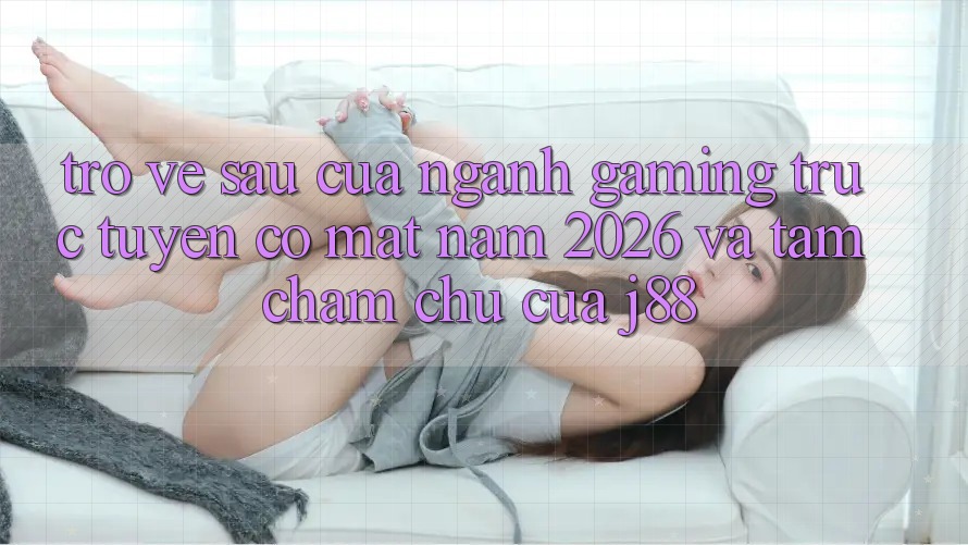 Trở về sau Của Ngành Gaming Trực Tuyến Có mặt Năm 2026 Và Tầm Chăm chú Của j88 Trở về sau Của Ngành Gaming Trực Tuyến Có mặt Năm 2026 Và Tầm Chăm chú Của j88