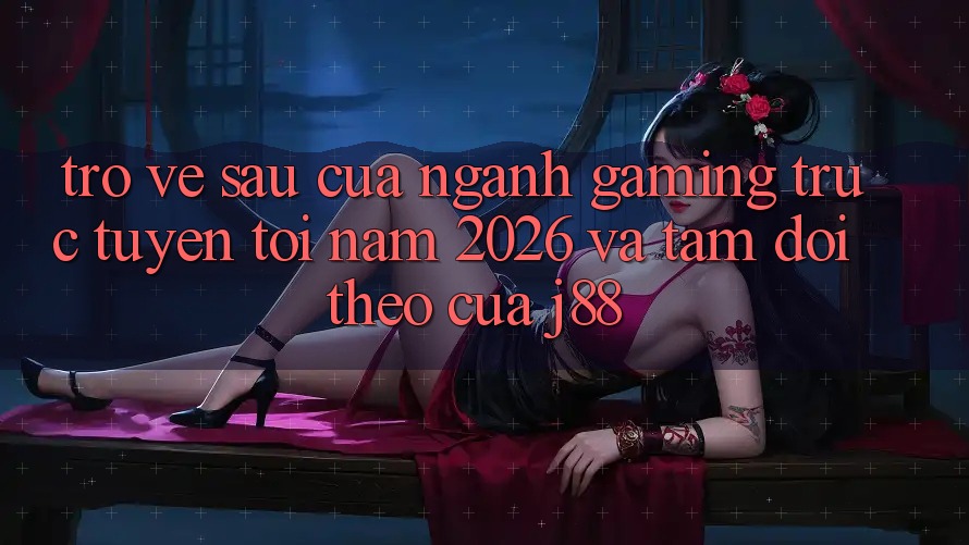 Trở về sau Của Ngành Gaming Trực Tuyến Tới Năm 2026 Và Tầm Dõi theo Của j88