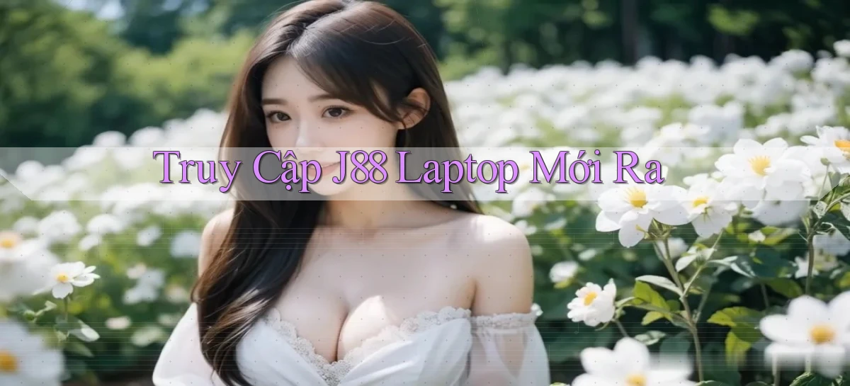truy cập j88 laptop mới ra