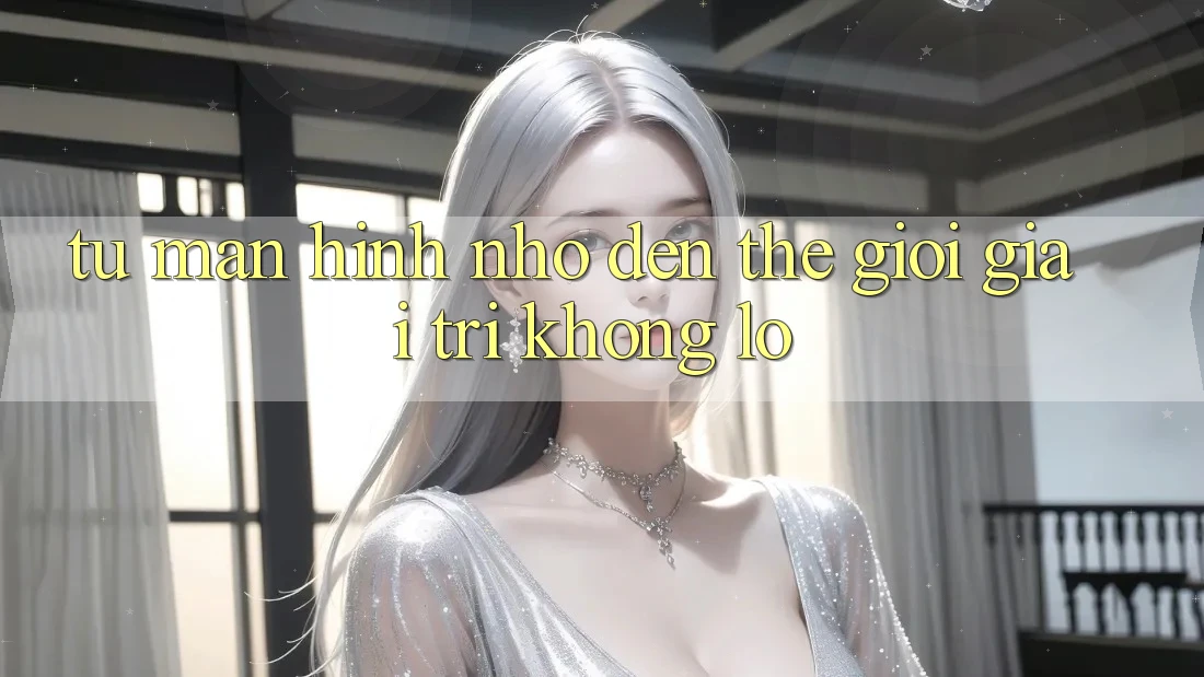 Từ Màn Hình Nhỏ Đến Thế Giới Giải Trí Khổng Lồ Từ Màn Hình Nhỏ Đến Thế Giới Giải Trí Khổng Lồ