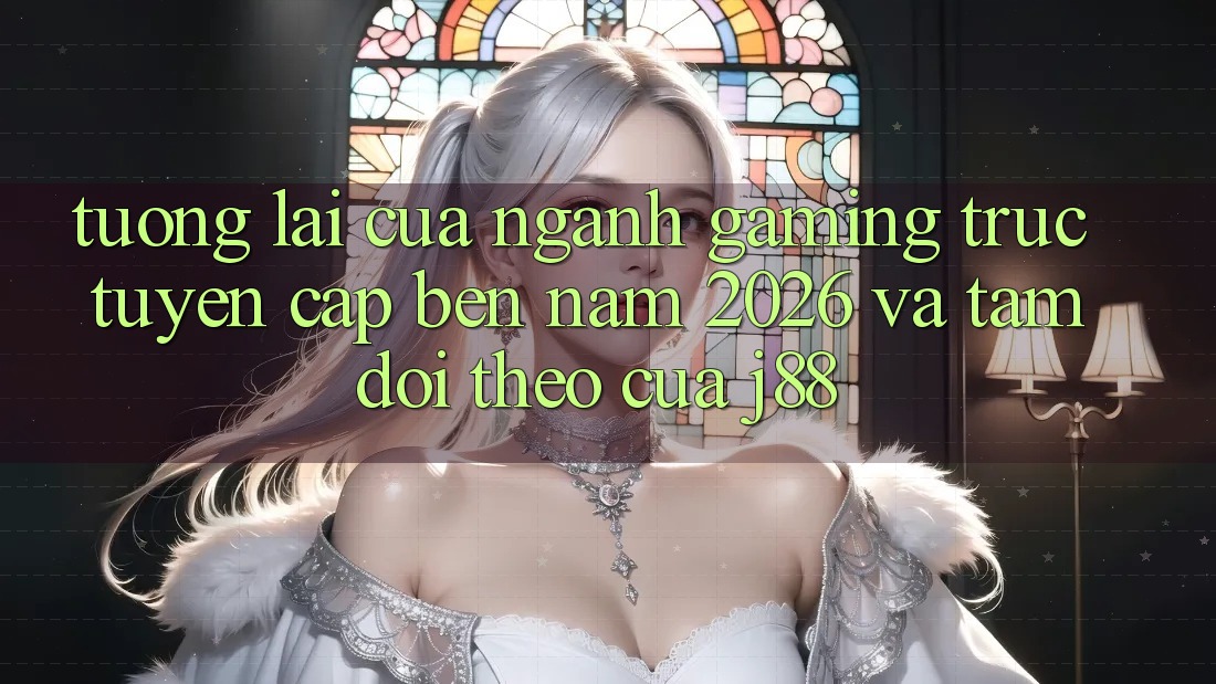 Tương Lai Của Ngành Gaming Trực Tuyến Cập bến Năm 2026 Và Tầm Dõi theo Của j88 Tương Lai Của Ngành Gaming Trực Tuyến Cập bến Năm 2026 Và Tầm Dõi theo Của j88