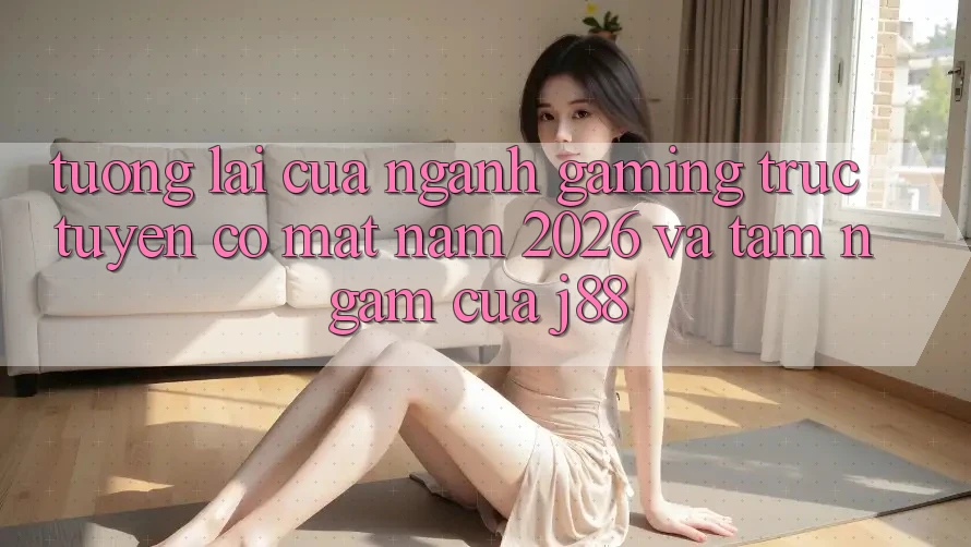 Tương Lai Của Ngành Gaming Trực Tuyến Có mặt Năm 2026 Và Tầm Ngắm Của j88