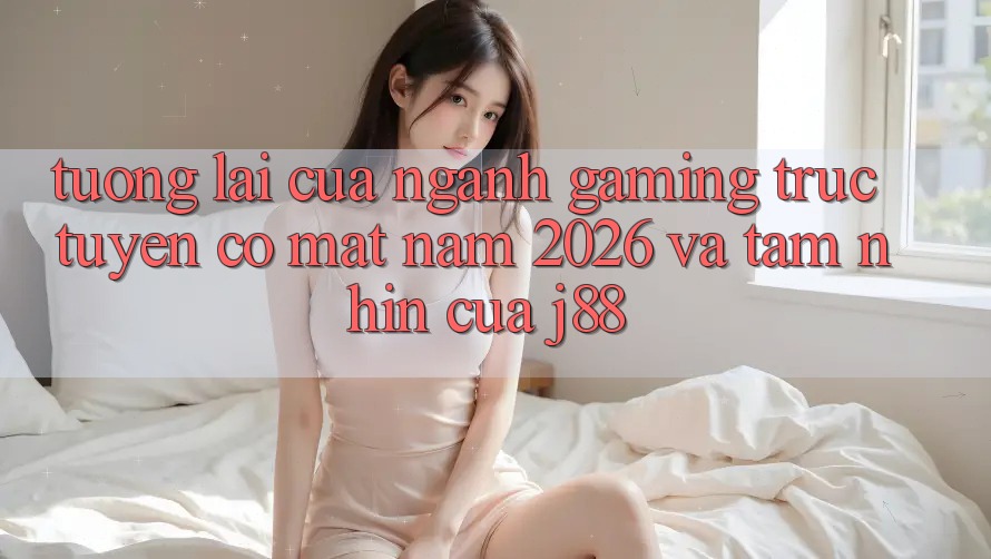 Tương Lai Của Ngành Gaming Trực Tuyến Có mặt Năm 2026 Và Tầm Nhìn Của j88 Tương Lai Của Ngành Gaming Trực Tuyến Có mặt Năm 2026 Và Tầm Nhìn Của j88