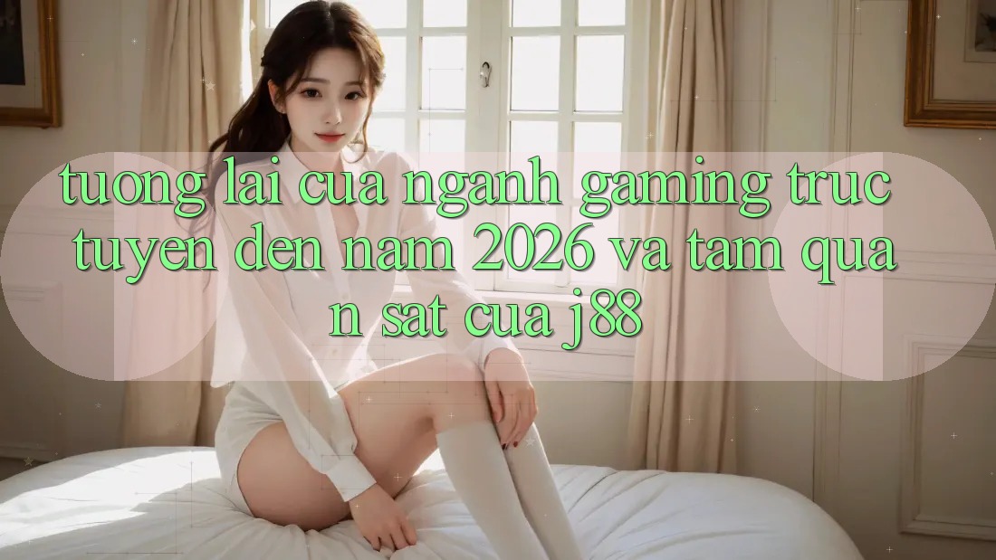 Tương Lai Của Ngành Gaming Trực Tuyến Đến Năm 2026 Và Tầm Quan sát Của j88 Tương Lai Của Ngành Gaming Trực Tuyến Đến Năm 2026 Và Tầm Quan sát Của j88