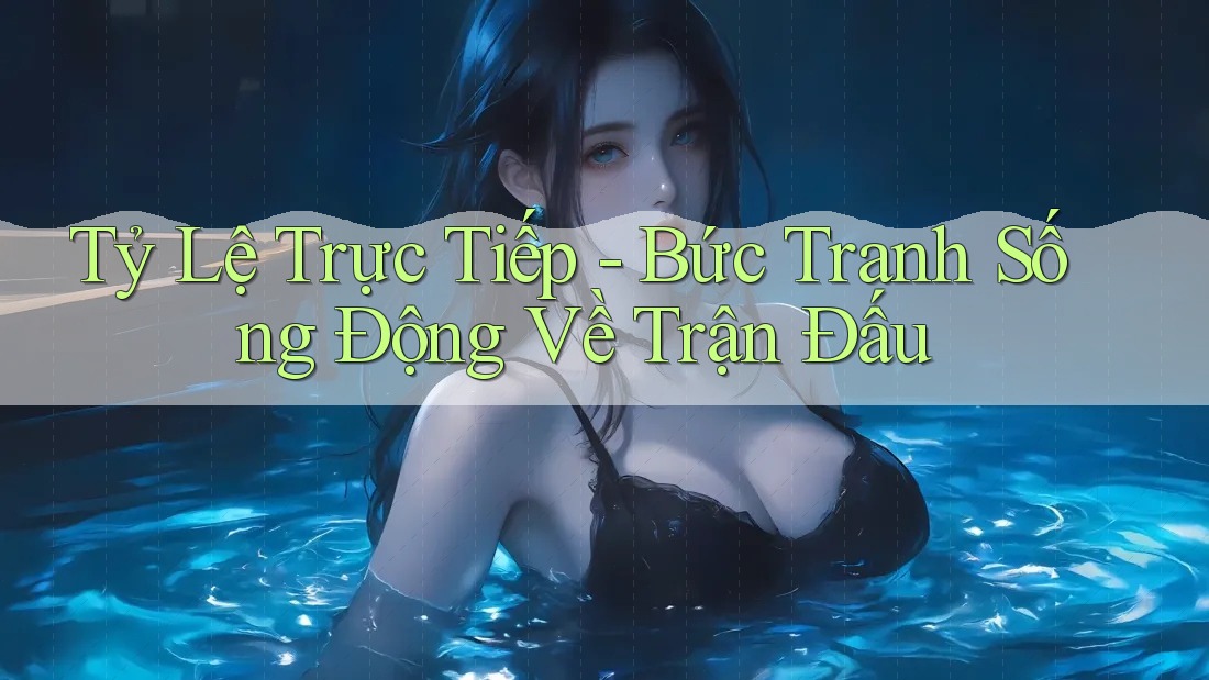 Tỷ Lệ Trực Tiếp - Bức Tranh Sống Động Về Trận Đấu Tỷ Lệ Trực Tiếp - Bức Tranh Sống Động Về Trận Đấu